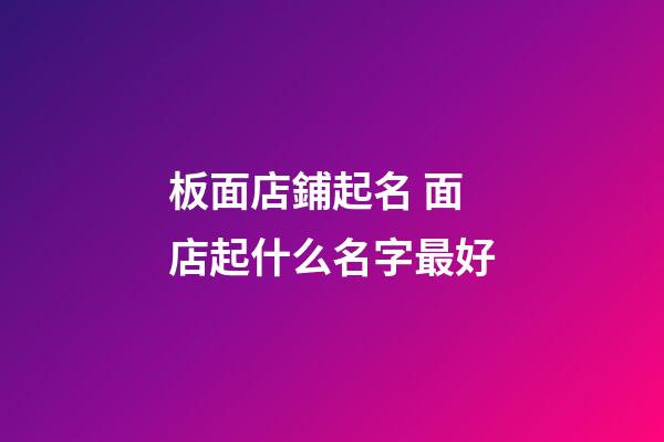 板面店鋪起名 面店起什么名字最好-第1張-店鋪起名-玄機派